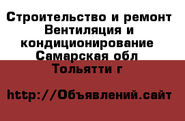 Строительство и ремонт Вентиляция и кондиционирование. Самарская обл.,Тольятти г.